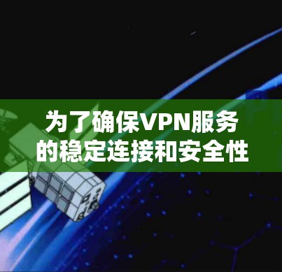 为了确保VPN服务的稳定连接和安全性，可以按照以下步骤进行测试和监控