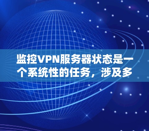 监控VPN服务器状态是一个系统性的任务,涉及多个步骤和工具的使用。以下是详细的步骤指南 监控VPN服务器状态是一个系统性的任务,涉及多个步骤和工具的使用。以下是详细的步骤指南