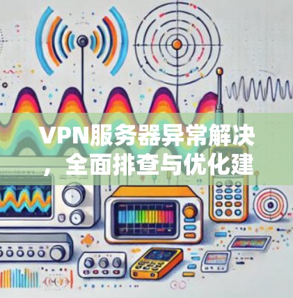 VPN服务器异常解决，全面排查与优化建议