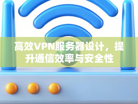 高效VPN服务器设计，提升通信效率与安全性