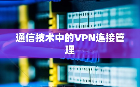 通信技术中的VPN连接管理 通信技术中的VPN连接管理