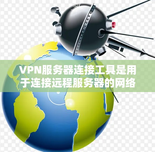 VPN服务器连接工具是用于连接远程服务器的网络设备,支持通过网络而不是物理光缆实现远程访问。以下是几种常见的VPN服务器连接工具及其使用方法 VPN服务器连接工具是用于连接远程服务器的网络设备,支持通过网络而不是物理光缆实现远程访问。以下是几种常见的VPN服务器连接工具及其使用方法