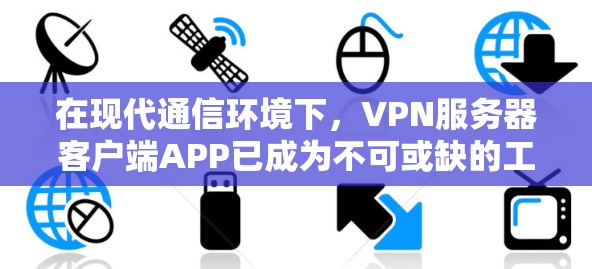 在现代通信环境下,VPN服务器客户端APP已成为不可或缺的工具 在现代通信环境下,VPN服务器客户端APP已成为不可或缺的工具