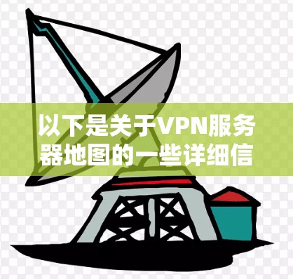 以下是关于VPN服务器地图的一些详细信息