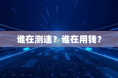 谁在测速?谁在用钱? 谁在测速?谁在用钱?
