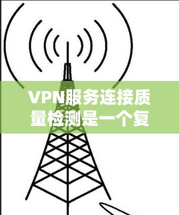 VPN服务连接质量检测是一个复杂和专业的领域,涉及多方面的技术和方法。以下是对该问题的详细解答 VPN服务连接质量检测是一个复杂和专业的领域,涉及多方面的技术和方法。以下是对该问题的详细解答