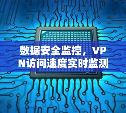 数据安全监控,VPN访问速度实时监测 数据安全监控,VPN访问速度实时监测
