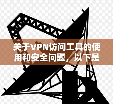 关于VPN访问工具的使用和安全问题，以下是详细的解答