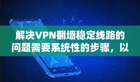 解决VPN翻墙稳定线路的问题需要系统性的步骤，以下是一些建议