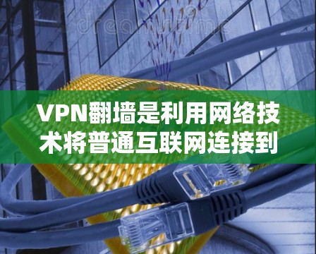 VPN翻墙是利用网络技术将普通互联网连接到另一个网络，以避免在同一个网络中同时访问多个网站，从而提供更安全的网络环境。以下是分步指南，帮助您学习如何进行VPN翻墙