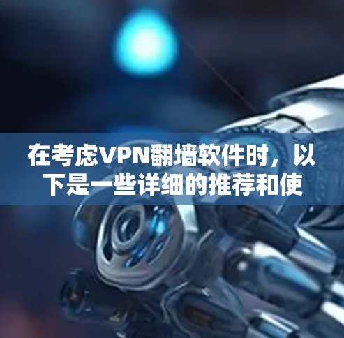 在考虑VPN翻墙软件时,以下是一些详细的推荐和使用建议 在考虑VPN翻墙软件时,以下是一些详细的推荐和使用建议