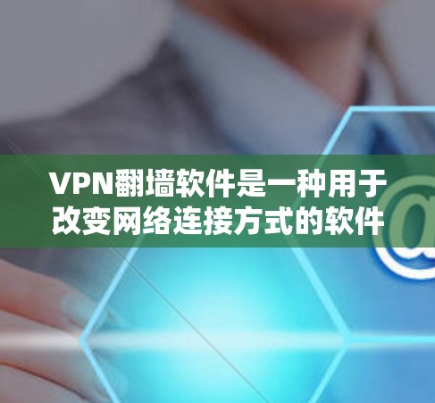 VPN翻墙软件是一种用于改变网络连接方式的软件，通常通过匿名连接或多维认证来隐藏访问。以下是对VPN翻墙软件的详细分析和建议