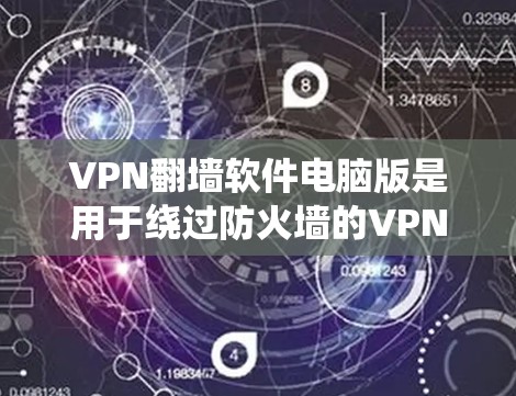 VPN翻墙软件电脑版是用于绕过防火墙的VPN软件,提供多种配置和功能,但需要考虑安全性和兼容性等问题。以下是详细的步骤指南 VPN翻墙软件电脑版是用于绕过防火墙的VPN软件,提供多种配置和功能,但需要考虑安全性和兼容性等问题。以下是详细的步骤指南