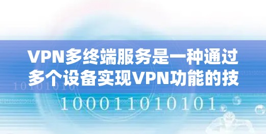 VPN多终端服务是一种通过多个设备实现VPN功能的技术,如路由器、服务器或手机,连接到同一个VPN服务器,实现数据的安全传输。以下是该技术的详细介绍 VPN多终端服务是一种通过多个设备实现VPN功能的技术,如路由器、服务器或手机,连接到同一个VPN服务器,实现数据的安全传输。以下是该技术的详细介绍