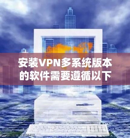 安装VPN多系统版本的软件需要遵循以下步骤,确保在多个计算机上同时运行 安装VPN多系统版本的软件需要遵循以下步骤,确保在多个计算机上同时运行