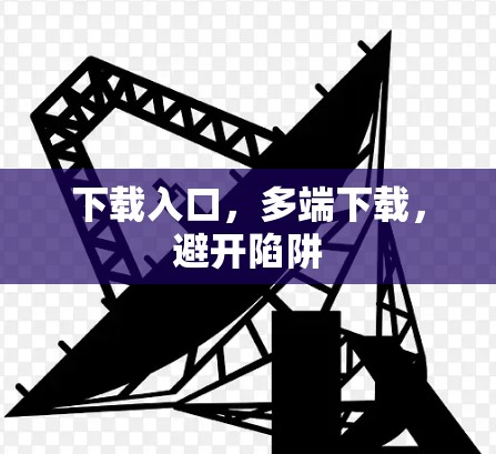 下载入口，多端下载，避开陷阱