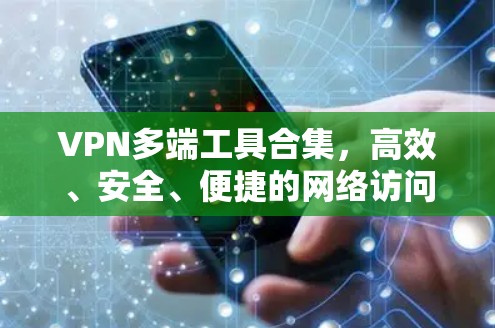 VPN多端工具合集，高效、安全、便捷的网络访问解决方案