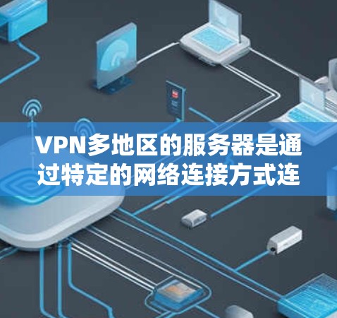 VPN多地区的服务器是通过特定的网络连接方式连接到多个服务器,用于访问外部服务器的内容。这些服务器通常分布在不同的地理位置或网络环境中。以下是对这些服务器的详细分析 VPN多地区的服务器是通过特定的网络连接方式连接到多个服务器,用于访问外部服务器的内容。这些服务器通常分布在不同的地理位置或网络环境中。以下是对这些服务器的详细分析