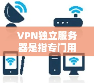 VPN独立服务器是指专门用于管理、配置和维护VPN服务器的服务器。这些服务器通常位于与用户所在IP地址相同的范围内,并负责处理用户的数据传输、加密、解密等操作 VPN独立服务器是指专门用于管理、配置和维护VPN服务器的服务器。这些服务器通常位于与用户所在IP地址相同的范围内,并负责处理用户的数据传输、加密、解密等操作