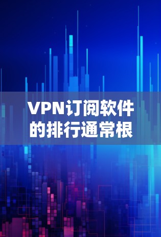 VPN订阅软件的排行通常根据多个因素来排名，包括订阅人数、价格、流量速度、安全性和用户评价等。以下是一些主要的VPN订阅软件及其特点，供参考
