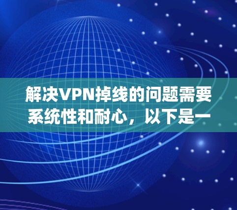 解决VPN掉线的问题需要系统性和耐心，以下是一个详细的-step-by-step指南，帮助您解决问题