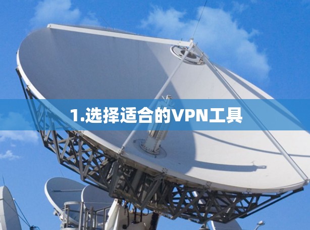 1.选择适合的VPN工具