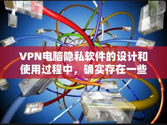 VPN电脑隐私软件的设计和使用过程中，确实存在一些潜在的问题，导致用户可能在使用这些软件时依然保留个人隐私。以下是对此问题的详细分析