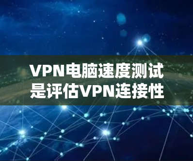 VPN电脑速度测试是评估VPN连接性能的一个关键步骤,通常用于测试电脑在使用VPN时的连接速度、延迟以及稳定性。以下是关于VPN电脑速度测试的一些关键信息和建议 VPN电脑速度测试是评估VPN连接性能的一个关键步骤,通常用于测试电脑在使用VPN时的连接速度、延迟以及稳定性。以下是关于VPN电脑速度测试的一些关键信息和建议