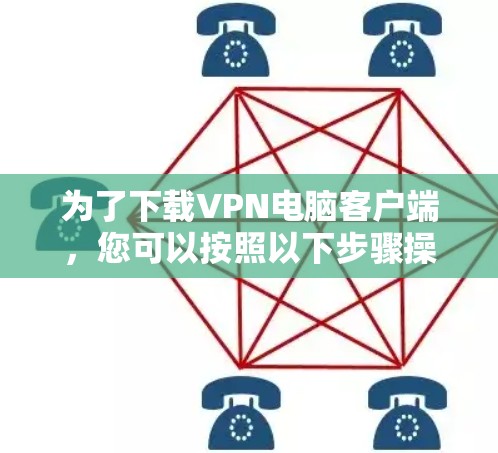 为了下载VPN电脑客户端，您可以按照以下步骤操作