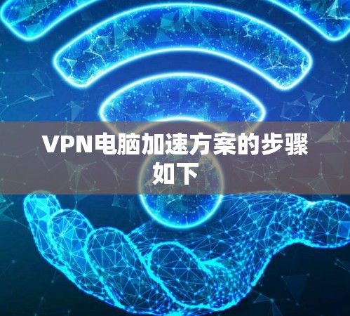VPN电脑加速方案的步骤如下