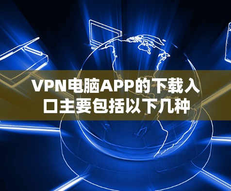 VPN电脑APP的下载入口主要包括以下几种
