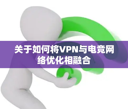 关于如何将VPN与电竞网络优化相融合