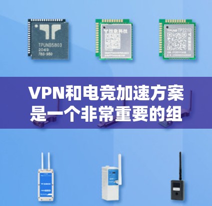 VPN和电竞加速方案是一个非常重要的组合，尤其是在电竞比赛中，游戏速度和网络连接的延迟直接影响比赛的流畅度和体验。如果选择一个高效的VPN加速软件，可以显著提升游戏的运行体验，并减少延迟
