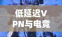 低延迟VPN与电竞，技术突破与未来展望