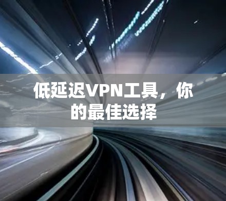 低延迟VPN工具，你的最佳选择
