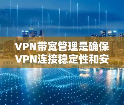 VPN带宽管理是确保VPN连接稳定性和安全性的关键步骤。以下是对VPN带宽管理的详细总结