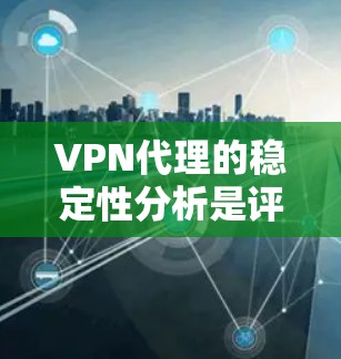 VPN代理的稳定性分析是评估VPN服务在实际使用中的表现的重要指标。以下是一些常见的VPN代理稳定性分析的方面 VPN代理的稳定性分析是评估VPN服务在实际使用中的表现的重要指标。以下是一些常见的VPN代理稳定性分析的方面