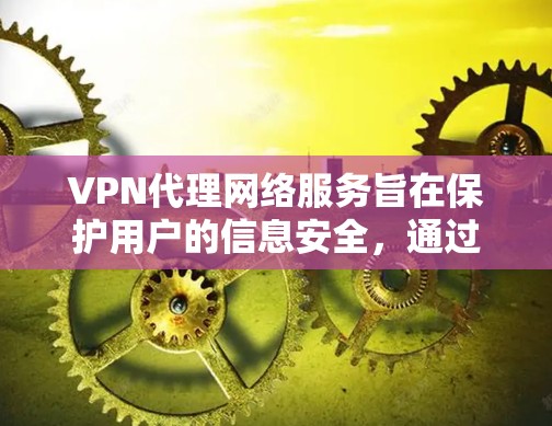 VPN代理网络服务旨在保护用户的信息安全,通过加密传输和隐藏密钥来防止黑客攻击。以下是使用VPN的详细步骤 VPN代理网络服务旨在保护用户的信息安全,通过加密传输和隐藏密钥来防止黑客攻击。以下是使用VPN的详细步骤