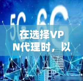 在选择VPN代理时,以下是一些综合考虑的因素和推荐 在选择VPN代理时,以下是一些综合考虑的因素和推荐