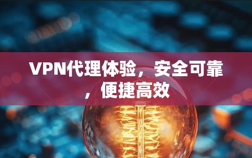 VPN代理体验,安全可靠,便捷高效 VPN代理体验,安全可靠,便捷高效