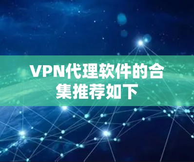 VPN代理软件的合集推荐如下 VPN代理软件的合集推荐如下