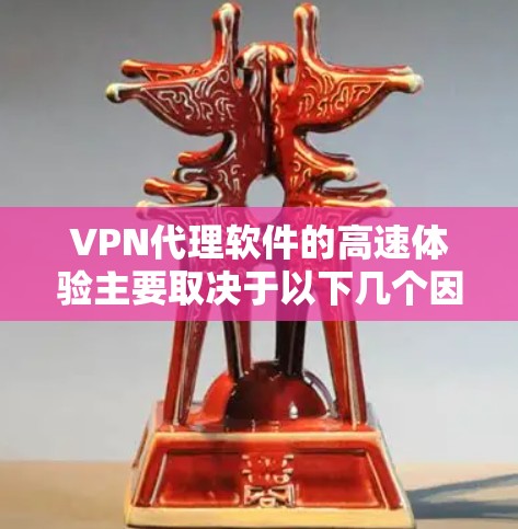 VPN代理软件的高速体验主要取决于以下几个因素 VPN代理软件的高速体验主要取决于以下几个因素