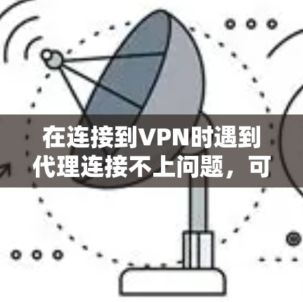 在连接到VPN时遇到代理连接不上问题,可能的原因包括代理配置不正确、网络问题、防火墙设置、测试环境配置等。以下是逐步的排查和解决方法 在连接到VPN时遇到代理连接不上问题,可能的原因包括代理配置不正确、网络问题、防火墙设置、测试环境配置等。以下是逐步的排查和解决方法