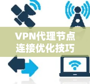 VPN代理节点连接优化技巧 VPN代理节点连接优化技巧