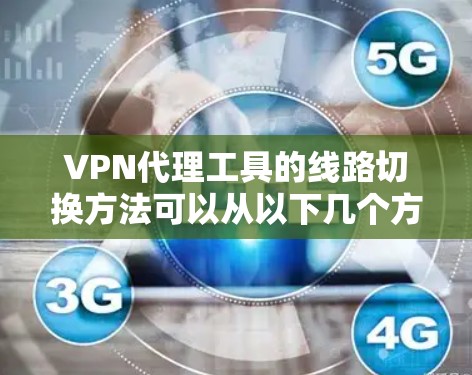 VPN代理工具的线路切换方法可以从以下几个方面进行学习和掌握 VPN代理工具的线路切换方法可以从以下几个方面进行学习和掌握