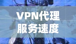 VPN代理服务速度测试 VPN代理服务速度测试