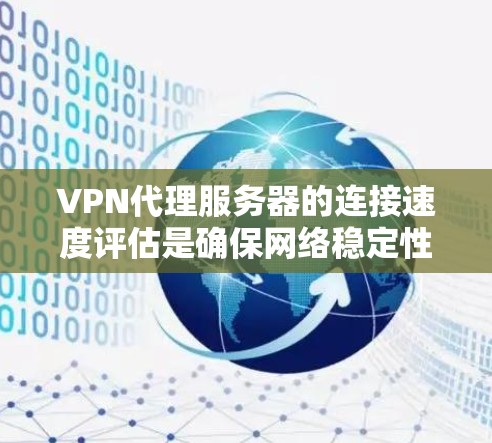 VPN代理服务器的连接速度评估是确保网络稳定性和用户体验的重要步骤。以下是一个简要的分析和评估方法 VPN代理服务器的连接速度评估是确保网络稳定性和用户体验的重要步骤。以下是一个简要的分析和评估方法