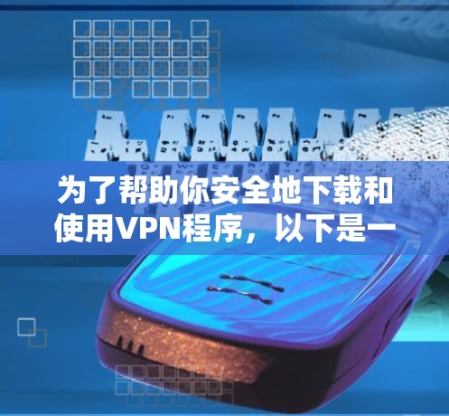 为了帮助你安全地下载和使用VPN程序，以下是一个详细的步骤指南