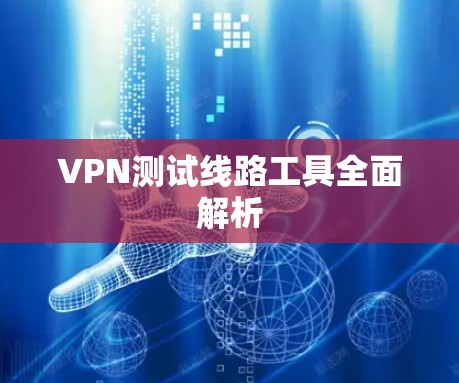 VPN测试线路工具全面解析
