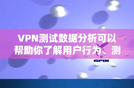 VPN测试数据分析可以帮助你了解用户行为、测试结果以及潜在的安全风险。以下是一些常见的VPN测试数据分析方法和分析结果，以及如何应用这些方法